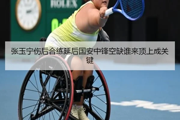 张玉宁伤后合练延后国安中锋空缺谁来顶上成关键
